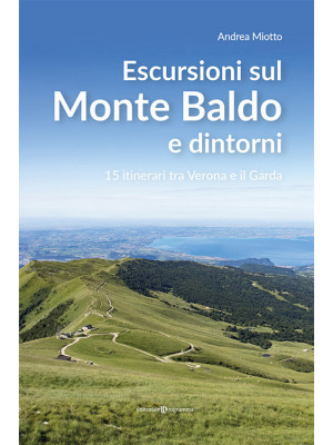Escursioni sul Monte Baldo e dintorni. 15 itinerari tra Verona e il Garda