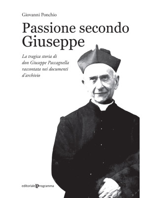 Passione secondo Giuseppe. La tragica storia di don Giuseppe Paccagnella raccontata nei documenti d'archivio