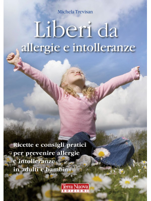 Liberi da allergie e intolleranze. Ricette e consigli pratici per prevenire allergie e intolleranze in adulti e bambini