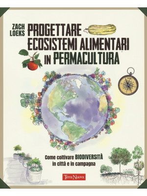 Progettare ecosistemi alimentari in permacultura. Come coltivare biodiversità in città e in campagna. Come coltivare biodiversità in città e in campagna