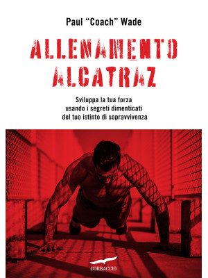 Allenamento Alcatraz. Sviluppa la tua forza usando i segreti dimenticati del tuo istinto di sopravvivenza
