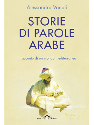 Storie di parole arabe. Il racconto di un mondo mediterraneo