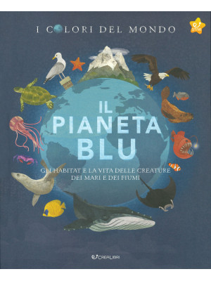 Il pianeta blu. Gli habitat e la vita delle creature dei mari e dei fiumi. I colori del mondo