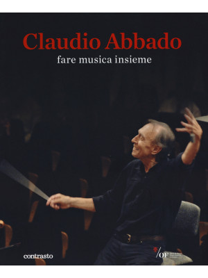 Claudio Abbado. Fare musica insieme. Catalogo della mostra (28 marzo-28 giugno 2015). Ediz. illustrata