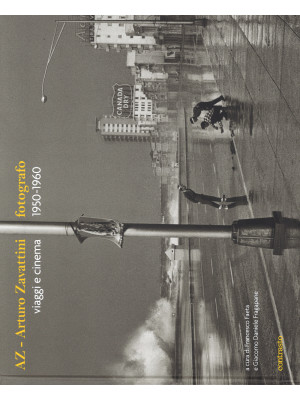 AZ. Arturo Zavattini fotografo. Viaggi e cinema (1950-1960). Ediz. illustrata
