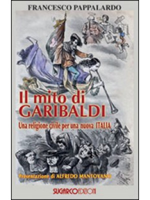 Il mito di Garibaldi. Una r...