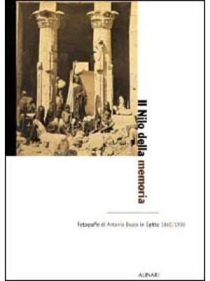 Il Nilo della memoria. Fotografie di Antonio Beato in Egitto (1860-1900). Ediz. illustrata