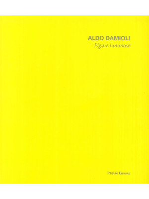 Aldo Damioli. Figure lumino...