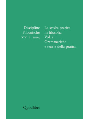 Discipline filosofiche (2004). Vol. 1: La svolta pratica in filosofia. Grammatiche e teorie della pratica