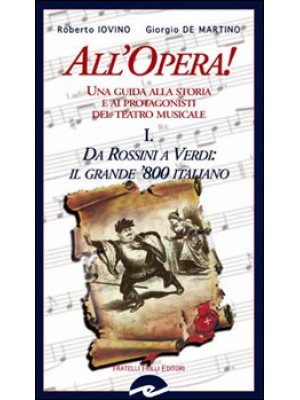 All'opera! Da Rossini a Verdi il grande '800 italiano. Una guida alla storia e ai protagonisti del teatro musicale. Vol. 1