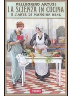 La scienza in cucina e l'arte di mangiar bene (rist. anast. 1907)