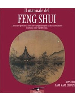 Il manuale del feng shui. L'antica arte geomantica cinese che vi insegna a disporre la casa e l'arredamento in armonia con le leggi del cosmo. Ediz. illustrata