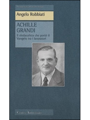 Achille Grandi. Il sindacal...