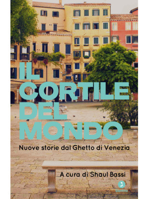 Il cortile del mondo. Nuove storie dal Ghetto di Venezia