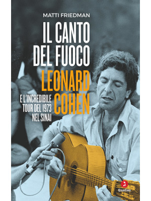 Il canto del fuoco. Leonard Cohen e l'incredibile tour del 1973 nel Sinai