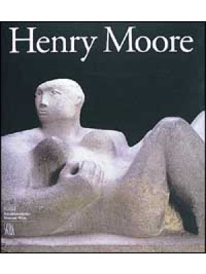 Henry Moore 1898-1986. Ediz...