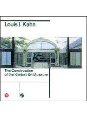 Louis I. Kahn. La costruzio...