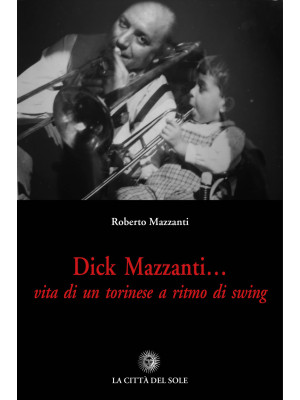 Dick Mazzanti. Vita di un t...