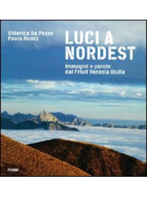 Luci a Nord Est. Immagini e parole dal Friuli Venezia Giulia. Ediz. illustrata