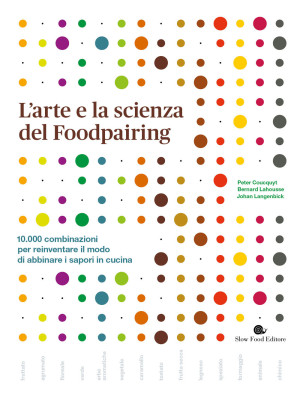 L'arte e la scienza del foodpairing. 10.000 combinazioni per reinventare il modo di abbinare i sapori in cucina