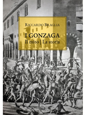 I Gonzaga. Il mito, la storia