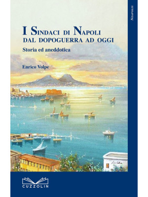 I sindaci di Napoli dal dopoguerra ad oggi. Storia ed aneddotica
