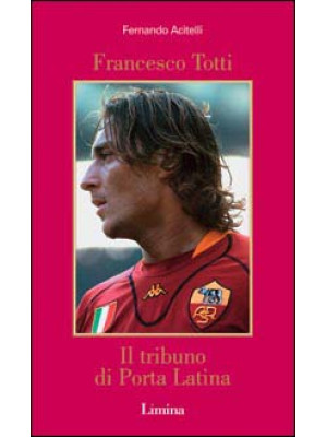 Francesco Totti. Il tribuno...