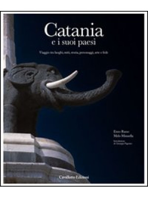 Catania e i suoi paesi. Viaggio tra luoghi, miti, storia, personaggi, arte e fede. Ediz. illustrata