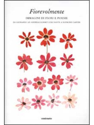 Fiorevolmente. Immagini di fiori e poesie. Da Leonardo ad Andreas Gursky e da Dante e Raymond Carver. Ediz. illustrata