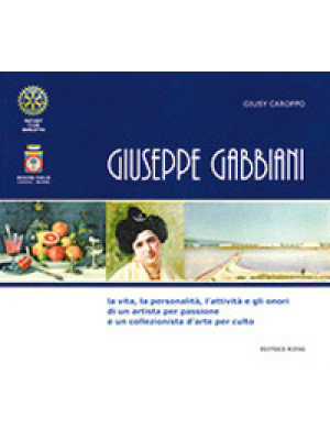 Giuseppe Gabbiani. La vita, la personalità, l'attività e gli onori di un artista per passione e un collezionista d'arte per culto. Ediz. integrale