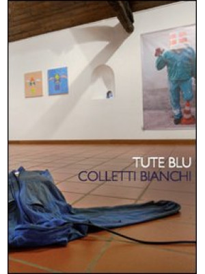 Tute blu colletti bianchi. Idee e immagini dell'arte sul mondo del lavoro. Ediz. illustrata