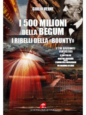 I 500 milioni della Bégum-I ribelli della Bounty-Tre racconti fantastici: Il dottor Ox, Maestro Zaccaria ovvero l'anima dell'orologiaio, Un dramma in aria (rist. anast. 1879)