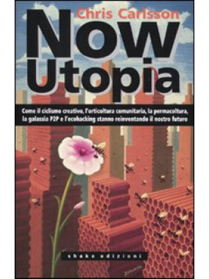 Now Utopia. Come il ciclismo creativo, l'orticoltura comunitaria, la permacoltura, la galassia P2P e l'ecohacking stanno reinventando il nostro futuro
