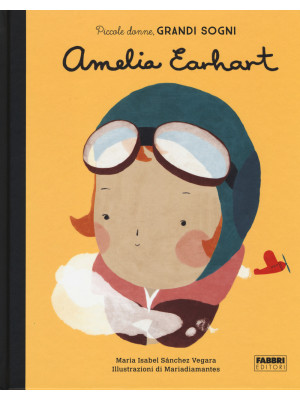 Amelia Earhart. Piccole donne, grandi sogni. Ediz. a colori
