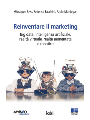 Reinventare il marketing. Big data, intelligenza artificiale, realtà virtuale, realtà aumentata e robotica