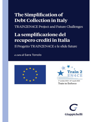 The simplification of debt collection in Italy. TRAIN2EN4CE project and future challenges-La semplificazione del recupero crediti in Italia. Il progetto TRAIN2EN4CE e le sfide future. Ediz. bilingue
