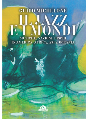 Il jazz e i mondi. Musiche, nazioni, dischi in America, Africa, Asia, Oceania