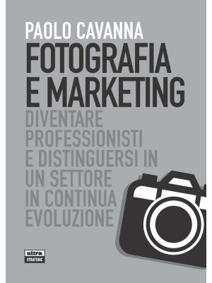 Fotografia e marketing. Diventare professionisti e distinguersi in un settore in continua evoluzione