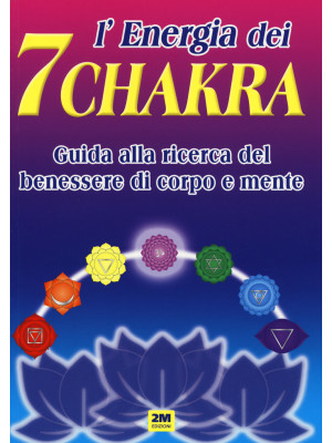 L'energia dei 7 chakra. Guida alla ricerca del benessere di corpo e mente. Ediz. illustrata