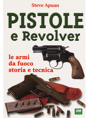 Pistole e revolver. Le armi da fuoco storia e tecnica