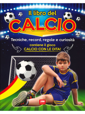 Il libro del calcio. Tecniche, record, regole e curiosità. Ediz. a colori