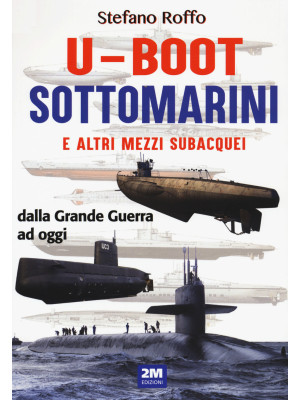 U-boot sottomarini e altri mezzi subacquei. Ediz. illustrata