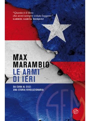 Le armi di ieri. Da Cuba al Cile: una storia rivoluzionaria