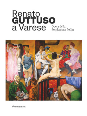 Renato Guttuso a Varese. Opere della Fondazione Pellin. Ediz. illustrata