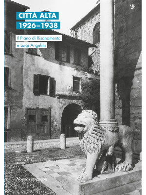 Città Alta 1926-1938. Il Piano di Risanamento e Luigi Angelini. Ediz. italiana e inglese