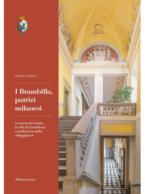 I Brambilla, patrizi milanesi. La storia del casato, la villa di Castellanza e le Memorie delle villeggiature