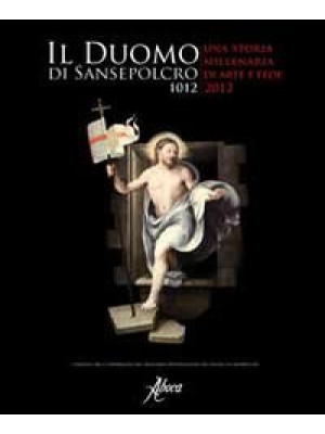Il duomo di Sansepolcro 1012-2012. Una storia millenaria di arte e fede