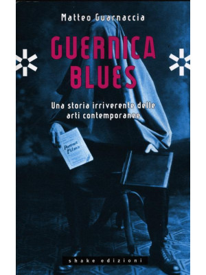 Guernica blues. Una storia irriverente delle arti contemporanee. Ediz. illustrata