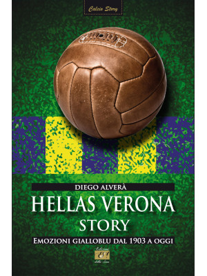Hellas Verona story. Emozioni gialloblu dal 1903 a oggi