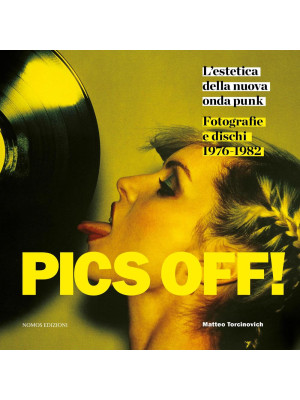 Pics off! L'estetica della nuova onda punk. Fotografie e dischi (1976-1982). Ediz. illustrata